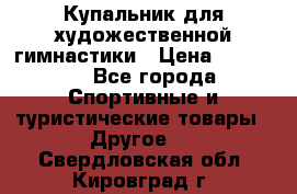 Купальник для художественной гимнастики › Цена ­ 15 000 - Все города Спортивные и туристические товары » Другое   . Свердловская обл.,Кировград г.